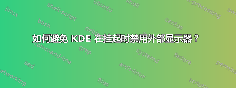 如何避免 KDE 在挂起时禁用外部显示器？