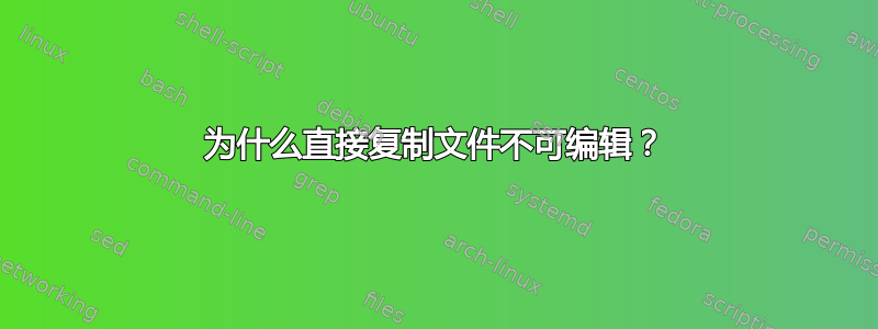 为什么直接复制文件不可编辑？