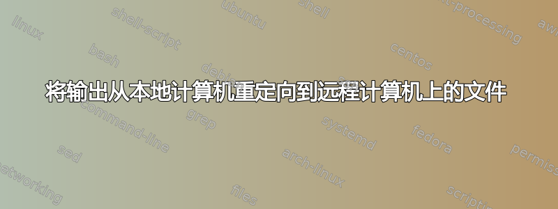 将输出从本地计算机重定向到远程计算机上的文件