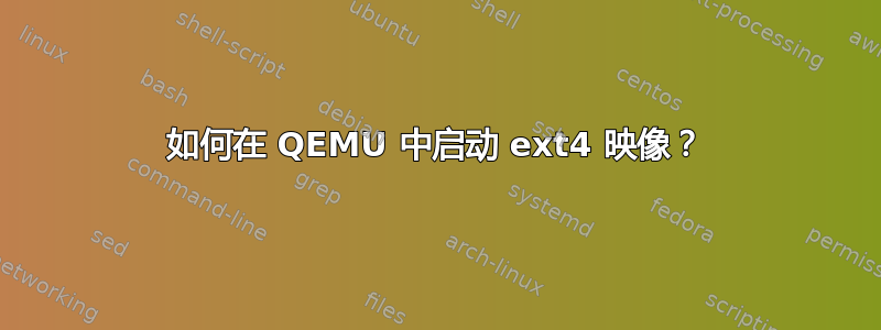 如何在 QEMU 中启动 ext4 映像？