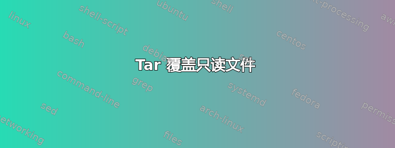 Tar 覆盖只读文件