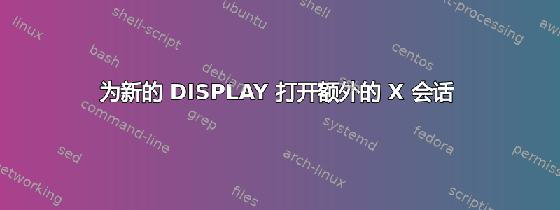 为新的 DISPLAY 打开额外的 X 会话