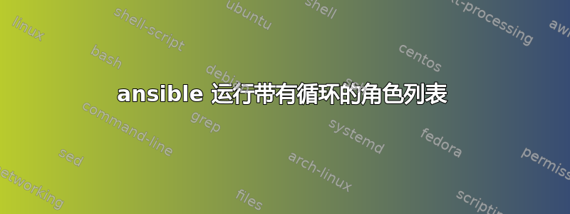 ansible 运行带有循环的角色列表