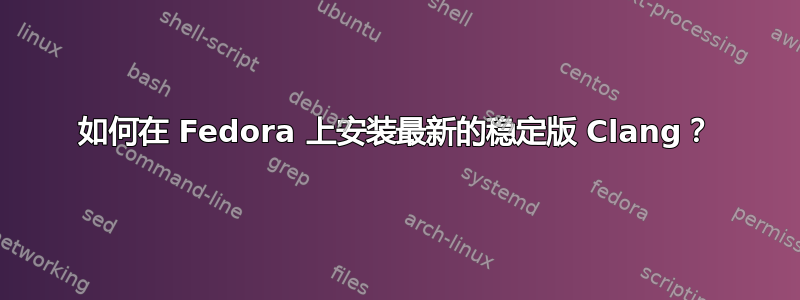 如何在 Fedora 上安装最新的稳定版 Clang？