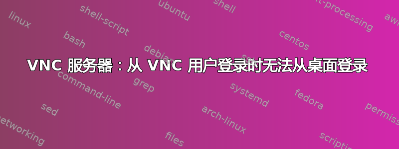 VNC 服务器：从 VNC 用户登录时无法从桌面登录