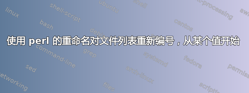 使用 perl 的重命名对文件列表重新编号，从某个值开始