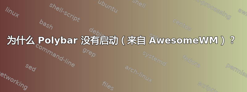 为什么 Polybar 没有启动（来自 AwesomeWM）？