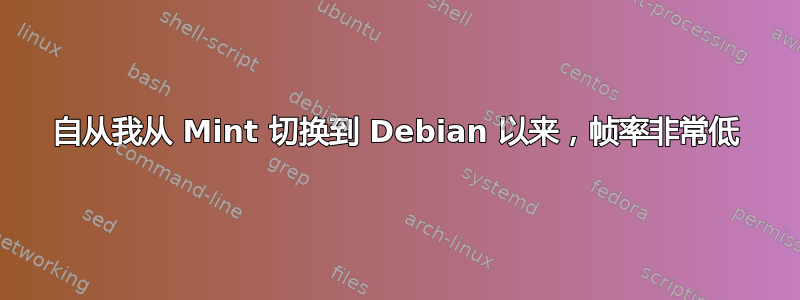 自从我从 Mint 切换到 Debian 以来，帧率非常低