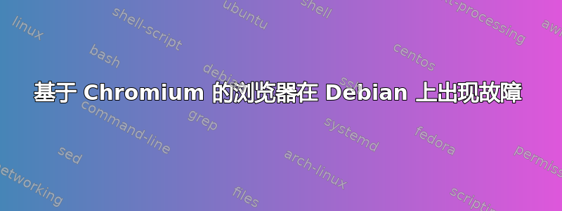 基于 Chromium 的浏览器在 Debian 上出现故障