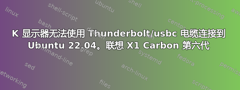 4K 显示器无法使用 Thunderbolt/usbc 电缆连接到 Ubuntu 22.04。联想 X1 Carbon 第六代