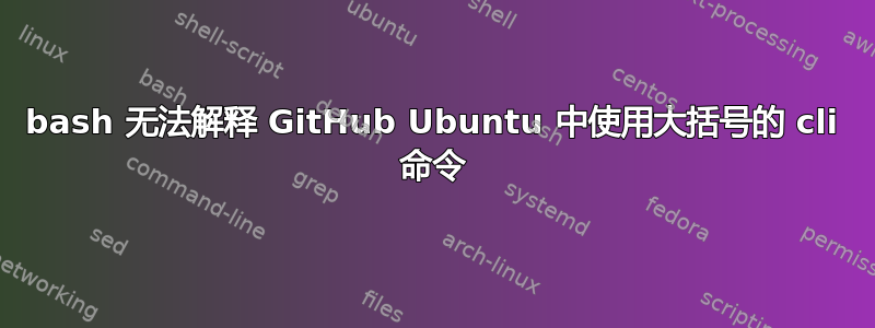 bash 无法解释 GitHub Ubuntu 中使用大括号的 cli 命令