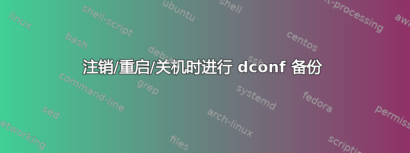 注销/重启/关机时进行 dconf 备份