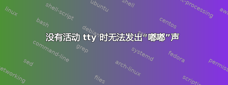 没有活动 tty 时无法发出“嘟嘟”声