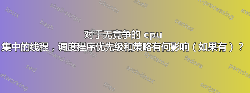 对于无竞争的 cpu 集中的线程，调度程序优先级和策略有何影响（如果有）？