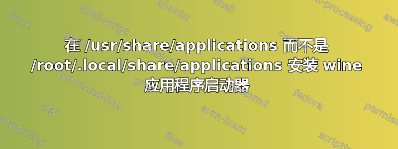 在 /usr/share/applications 而不是 /root/.local/share/applications 安装 wine 应用程序启动器