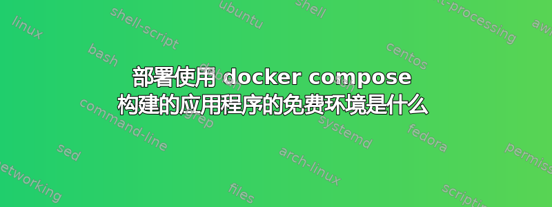 部署使用 docker compose 构建的应用程序的免费环境是什么