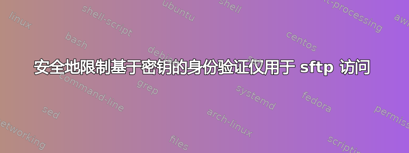 安全地限制基于密钥的身份验证仅用于 sftp 访问