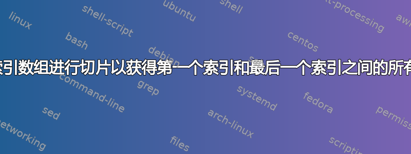 如何对索引数组进行切片以获得第一个索引和最后一个索引之间的所有元素？