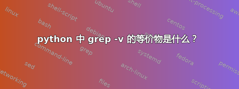 python 中 grep -v 的等价物是什么？