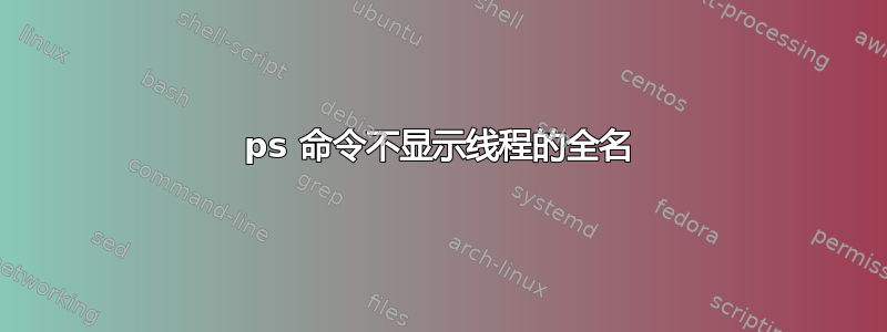 ps 命令不显示线程的全名