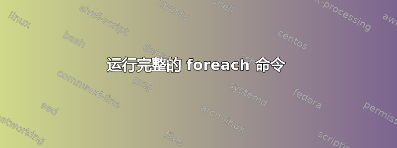 运行完整的 foreach 命令