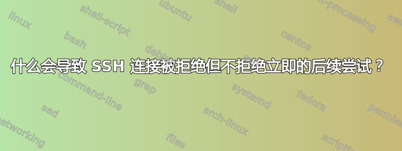 什么会导致 SSH 连接被拒绝但不拒绝立即的后续尝试？