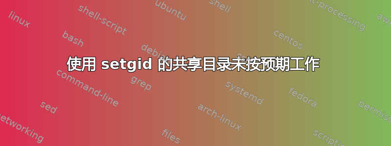 使用 setgid 的共享目录未按预期工作