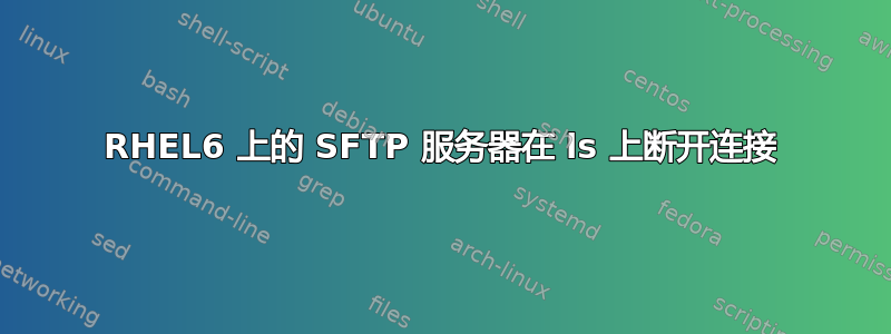 RHEL6 上的 SFTP 服务器在 ls 上断开连接