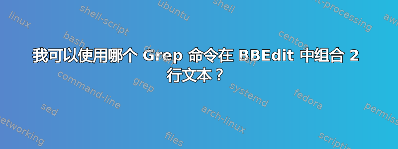 我可以使用哪个 Grep 命令在 BBEdit 中组合 2 行文本？