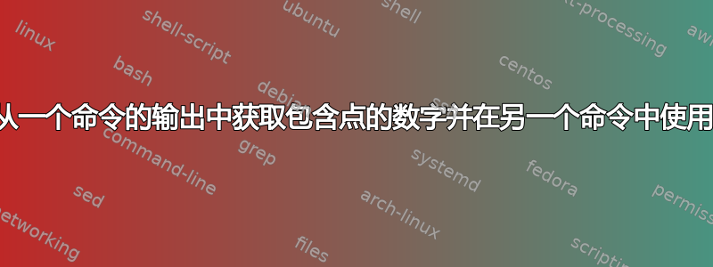 如何从一个命令的输出中获取包含点的数字并在另一个命令中使用它？