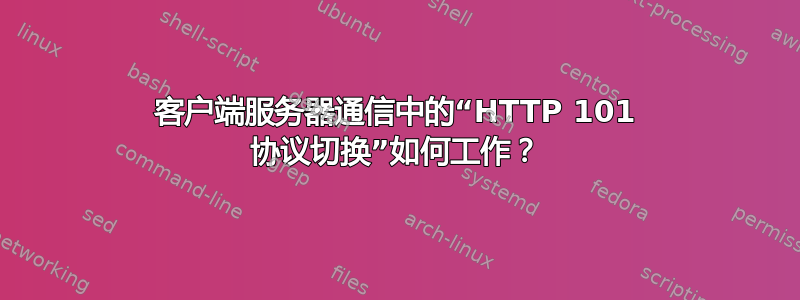 客户端服务器通信中的“HTTP 101 协议切换”如何工作？