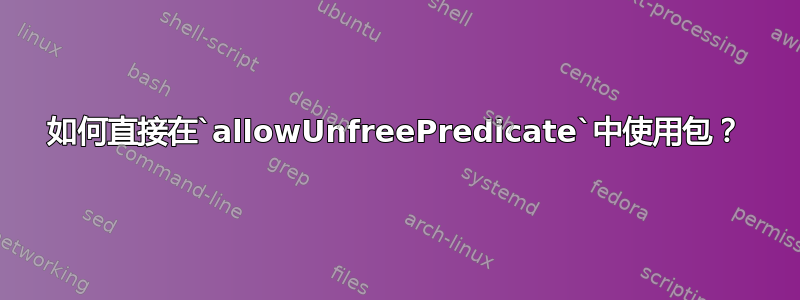 如何直接在`allowUnfreePredicate`中使用包？