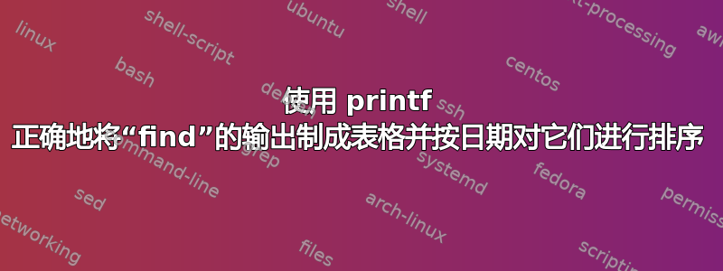 使用 printf 正确地将“find”的输出制成表格并按日期对它们进行排序