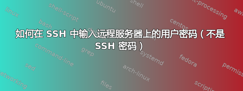 如何在 SSH 中输入远程服务器上的用户密码（不是 SSH 密码）