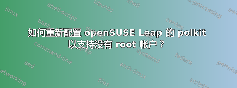 如何重新配置​​ openSUSE Leap 的 polkit 以支持没有 root 帐户？