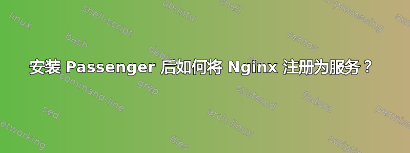 安装 Passenger 后如何将 Nginx 注册为服务？