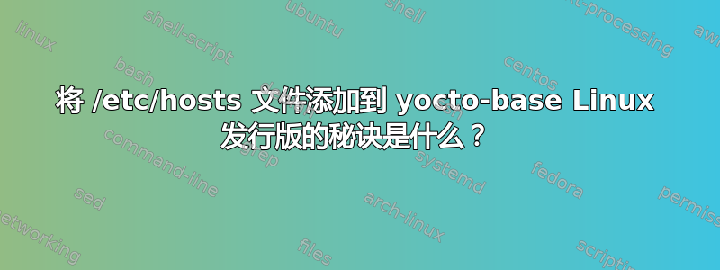 将 /etc/hosts 文件添加到 yocto-base Linux 发行版的秘诀是什么？