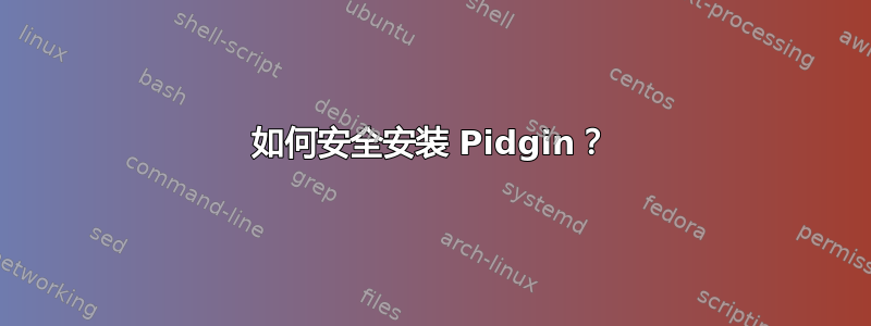 如何安全安装 Pidgin？