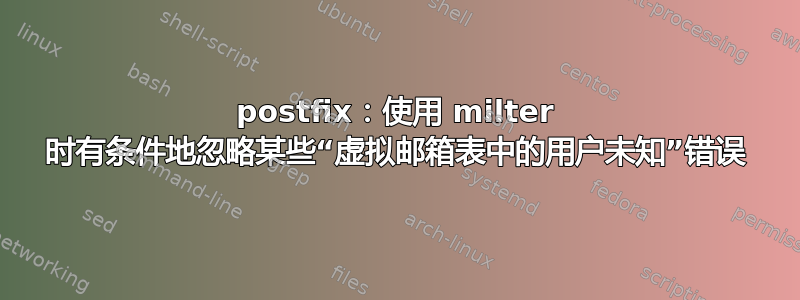 postfix：使用 milter 时有条件地忽略某些“虚拟邮箱表中的用户未知”错误