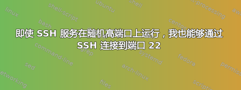 即使 SSH 服务在随机高端口上运行，我也能够通过 SSH 连接到端口 22