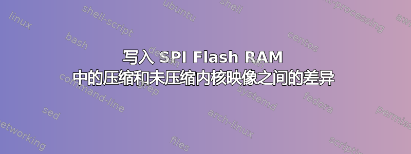 写入 SPI Flash RAM 中的压缩和未压缩内核映像之间的差异