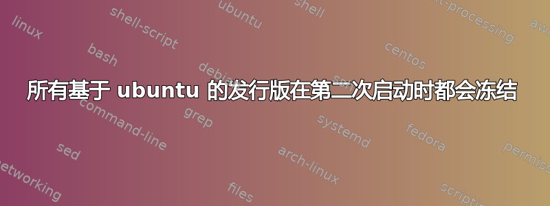 所有基于 ubuntu 的发行版在第二次启动时都会冻结