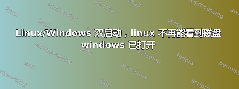 Linux/Windows 双启动，linux 不再能看到磁盘 windows 已打开