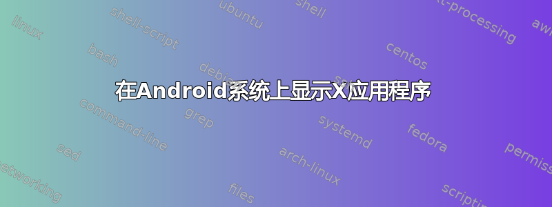 在Android系统上显示X应用程序