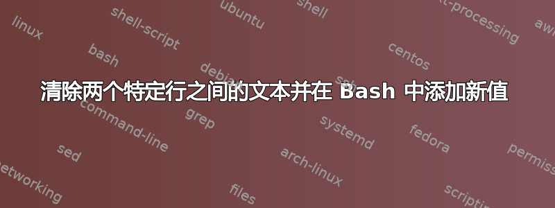 清除两个特定行之间的文本并在 Bash 中添加新值