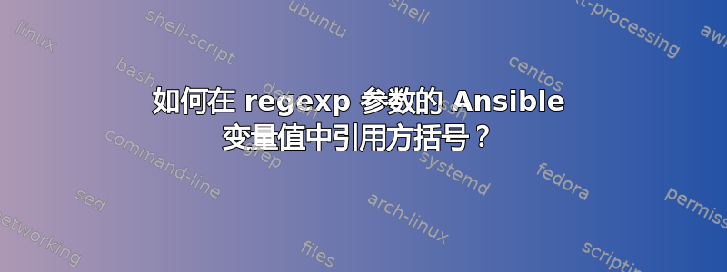 如何在 regexp 参数的 Ansible 变量值中引用方括号？