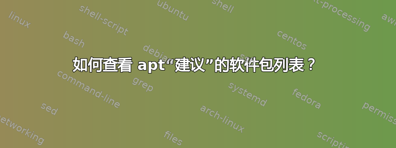 如何查看 apt“建议”的软件包列表？