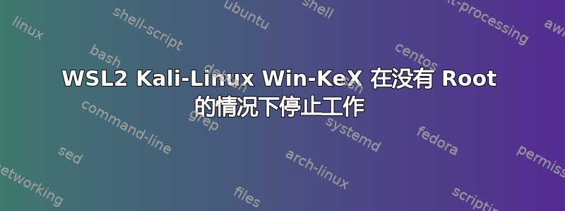 WSL2 Kali-Linux Win-KeX 在没有 Root 的情况下停止工作