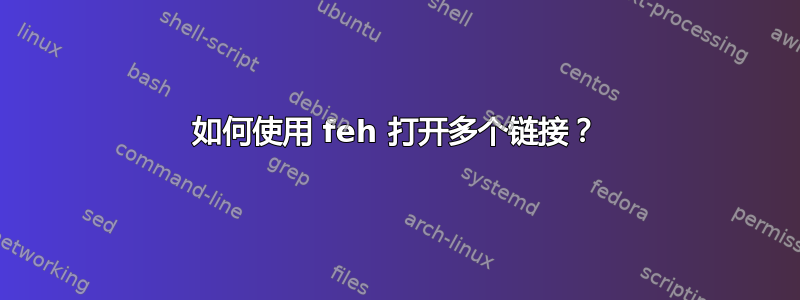 如何使用 feh 打开多个链接？