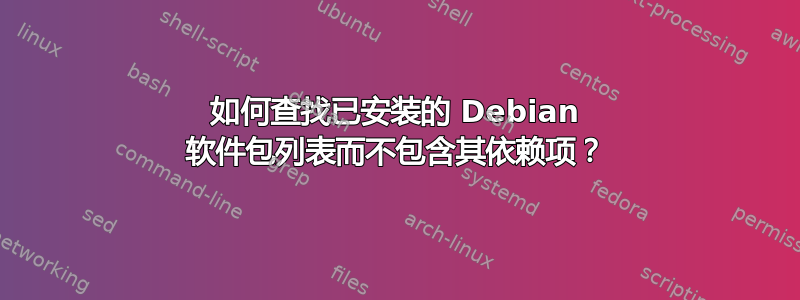 如何查找已安装的 Debian 软件包列表而不包含其依赖项？